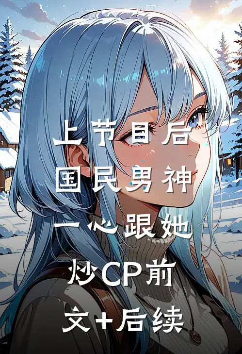 上节目后，国民男神一心跟她炒CP前文+后续