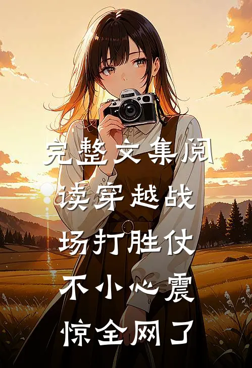 完整文集阅读穿越战场打胜仗，不小心震惊全网了