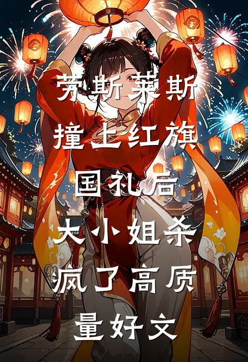 劳斯莱斯撞上红旗国礼后，大小姐杀疯了高质量好文