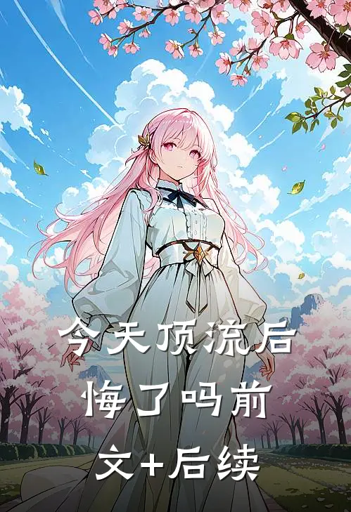 今天顶流后悔了吗前文+后续