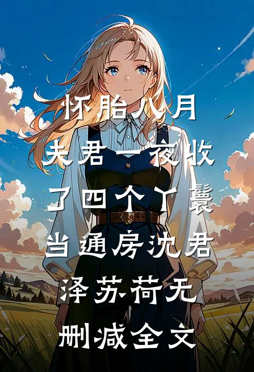 怀胎八月，夫君一夜收了四个丫鬟当通房沈君泽苏荷无删减全文