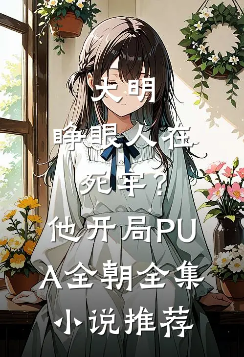 大明：睁眼人在死牢？他开局PUA全朝全集小说推荐