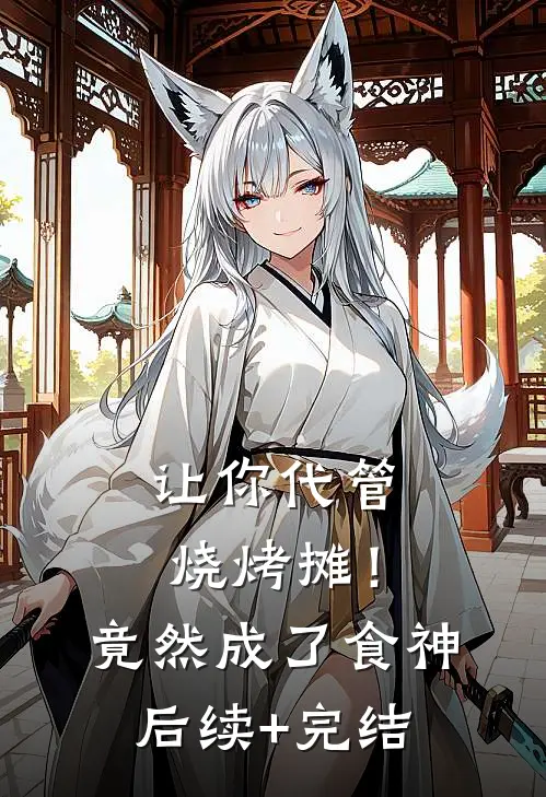 让你代管烧烤摊！竟然成了食神后续+完结
