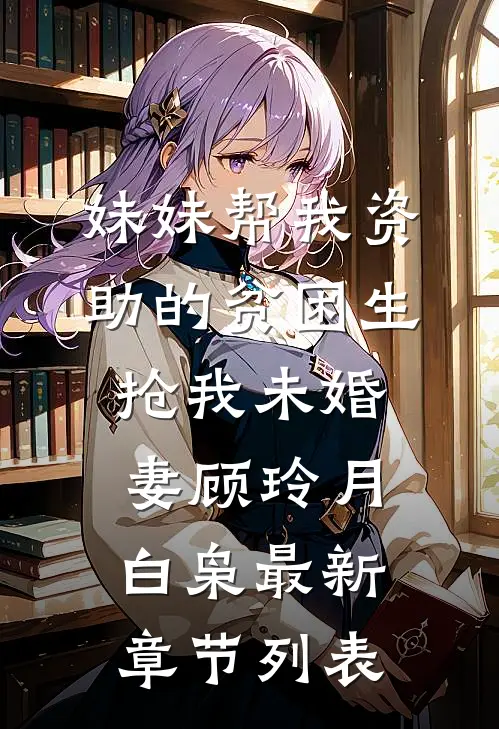 妹妹帮我资助的贫困生抢我未婚妻顾玲月白枭最新章节列表