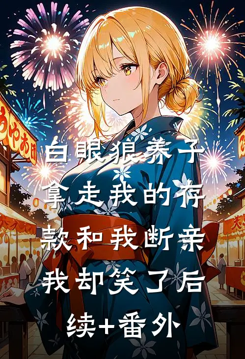 白眼狼养子拿走我的存款和我断亲，我却笑了后续+番外