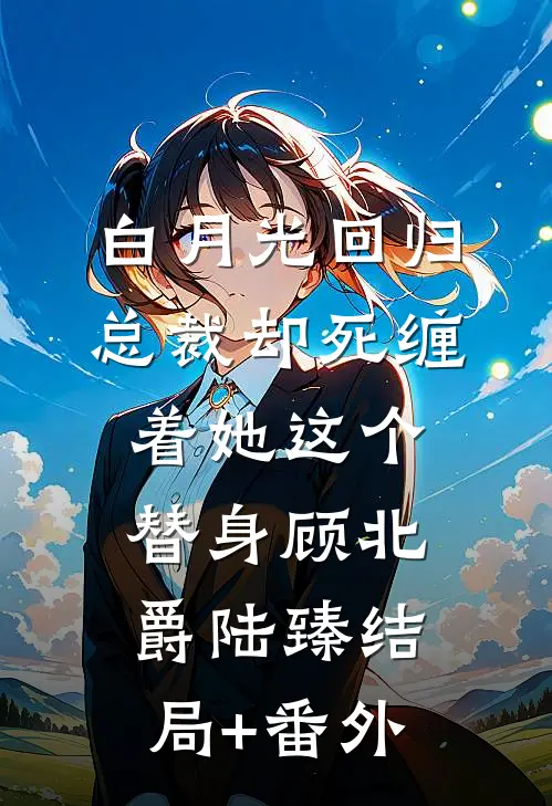 白月光回归，总裁却死缠着她这个替身顾北爵陆臻结局+番外