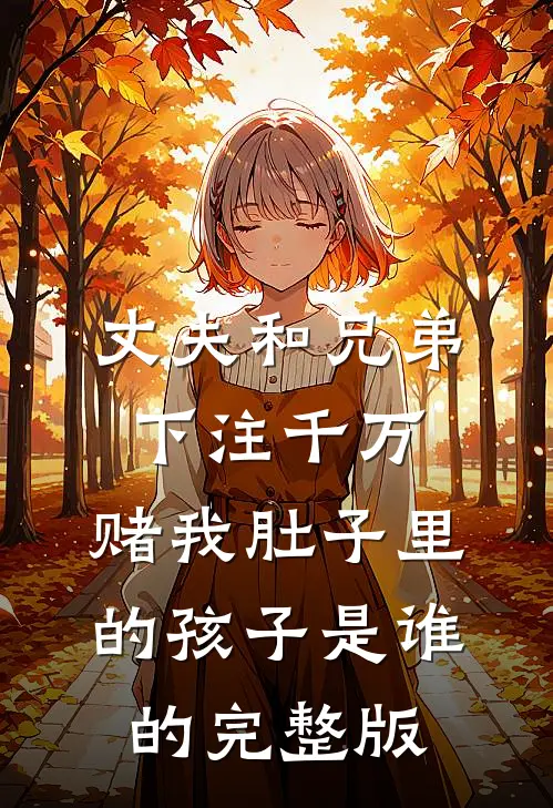 丈夫和兄弟下注千万，赌我肚子里的孩子是谁的完整版