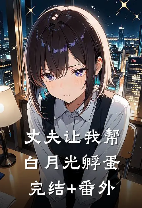 丈夫让我帮白月光孵蛋完结+番外