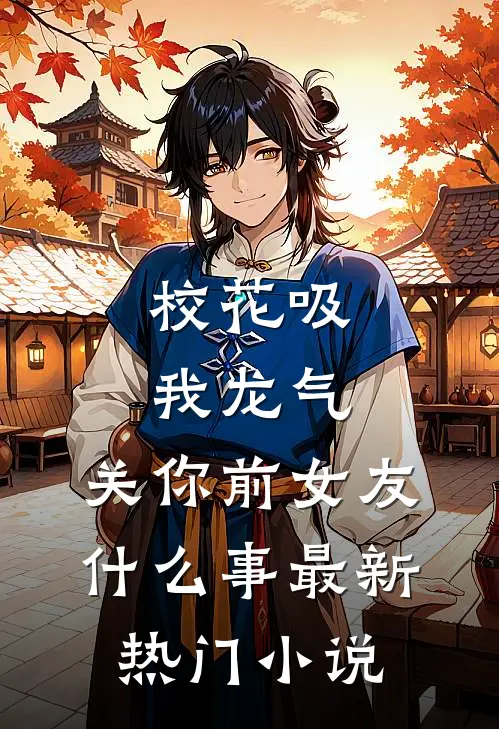 校花吸我龙气，关你前女友什么事最新热门小说