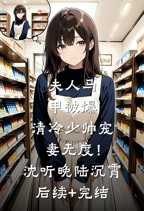 夫人马甲被爆，清冷少帅宠妻无度！沈听晚陆沉霄后续+完结