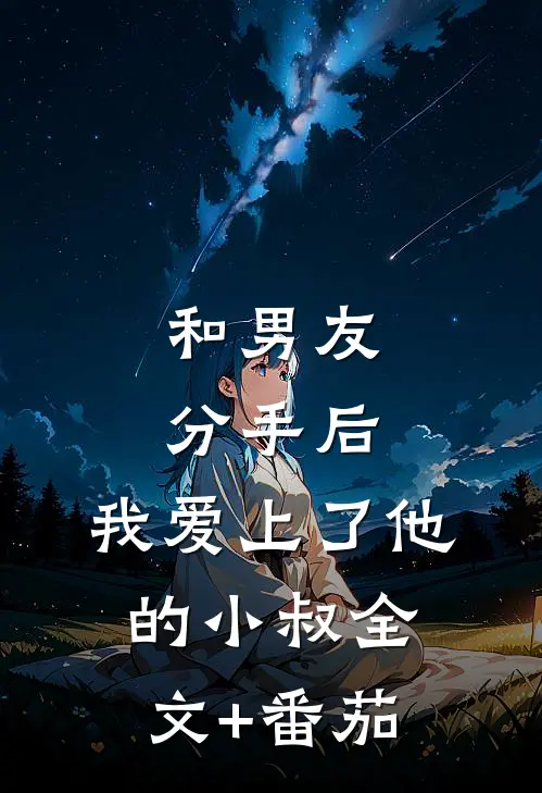 和男友分手后，我爱上了他的小叔全文+番茄