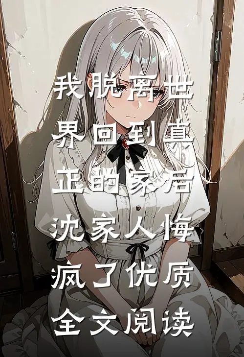 我脱离世界回到真正的家后，沈家人悔疯了优质全文阅读
