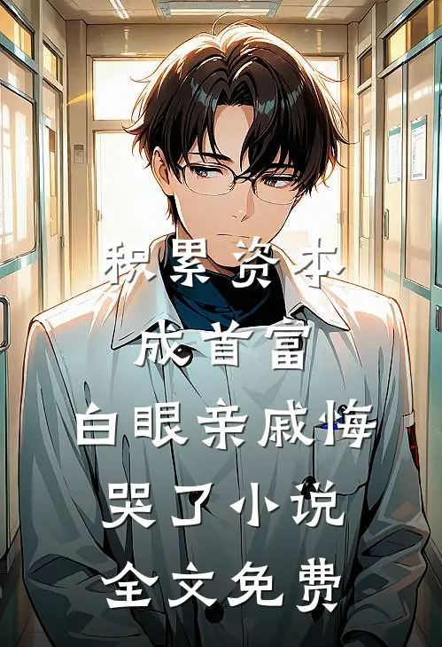 积累资本成首富，白眼亲戚悔哭了小说全文免费