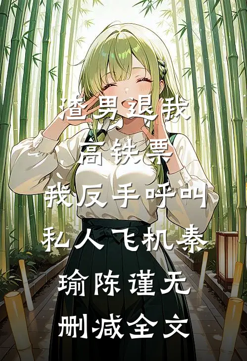 渣男退我高铁票，我反手呼叫私人飞机秦瑜陈谨无删减全文
