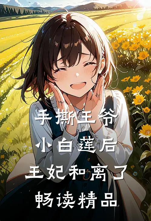 手撕王爷小白莲后，王妃和离了畅读精品