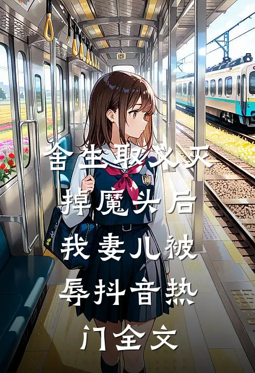 舍生取义灭掉魔头后，我妻儿被辱抖音热门全文