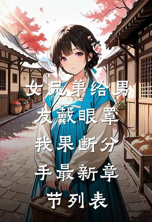 女兄弟给男友戴眼罩，我果断分手最新章节列表