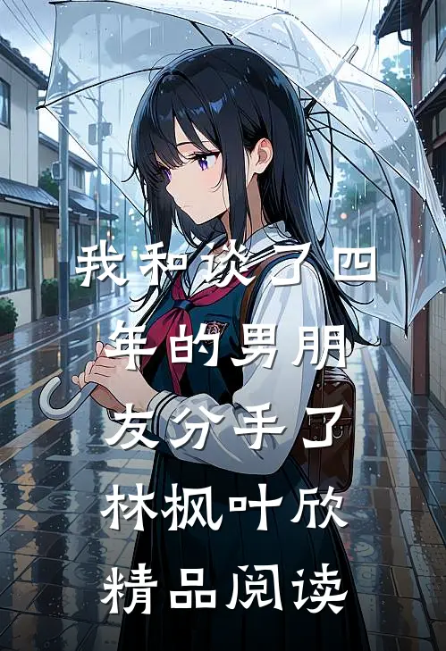 我和谈了四年的男朋友分手了林枫叶欣精品阅读