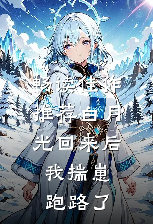 畅读佳作推荐白月光回来后，我揣崽跑路了