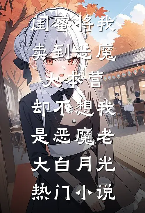 闺蜜将我卖到恶魔大本营，却不想我是恶魔老大白月光热门小说
