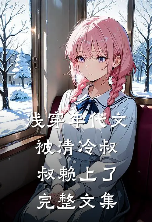 浅穿年代文，被清冷叔叔赖上了完整文集