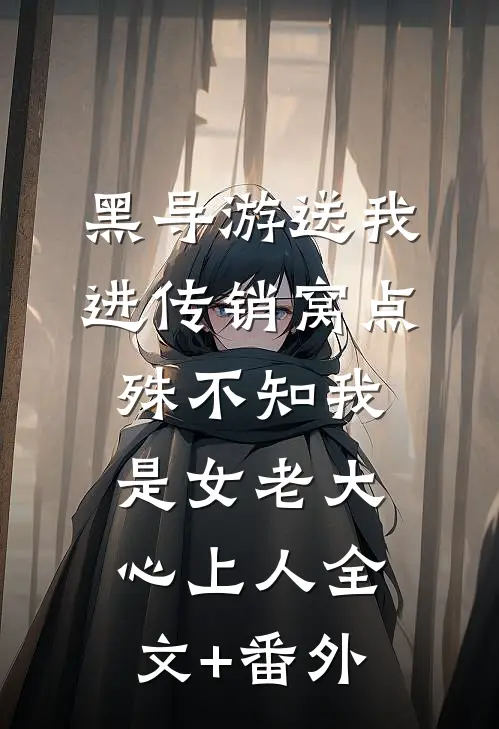 黑导游送我进传销窝点，殊不知我是女老大心上人全文+番外