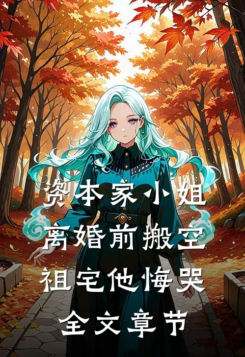 资本家小姐离婚前搬空祖宅他悔哭全文章节