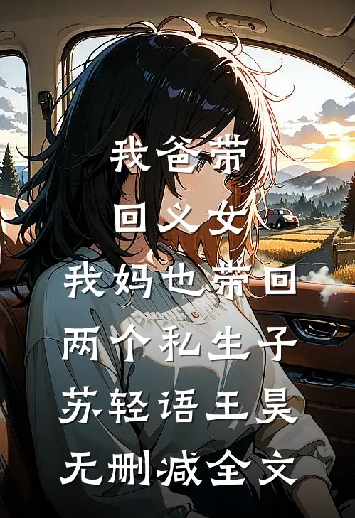 我爸带回义女，我妈也带回两个私生子苏轻语王昊无删减全文