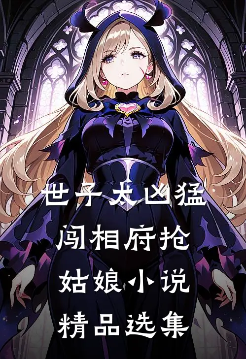 世子太凶猛:闯相府抢姑娘小说精品选集