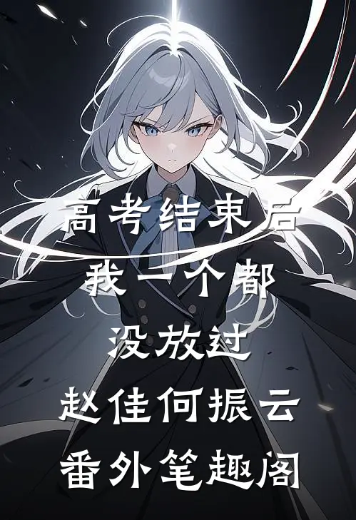 高考结束后，我一个都没放过：赵佳何振云番外笔趣阁