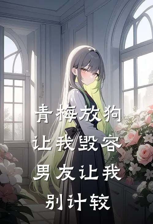 青梅放狗让我毁容，男友让我别计较