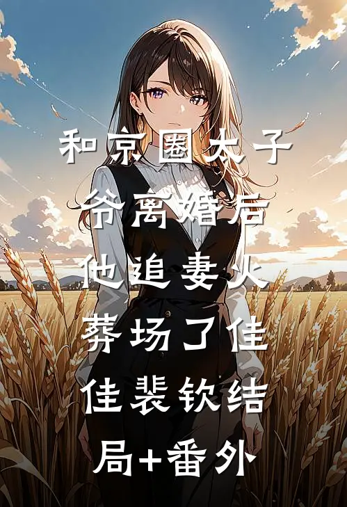 和京圈太子爷离婚后，他追妻火葬场了佳佳裴钦结局+番外