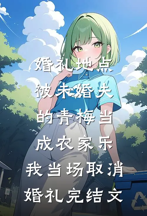 婚礼地点被未婚夫的青梅当成农家乐，我当场取消婚礼完结文
