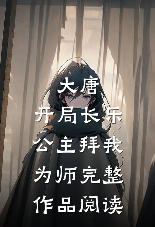 大唐：开局长乐公主拜我为师完整作品阅读