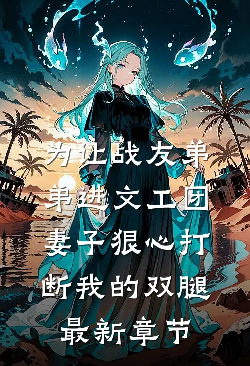 为让战友弟弟进文工团，妻子狠心打断我的双腿最新章节
