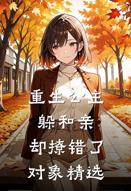 重生公主躲和亲，却撩错了对象精选