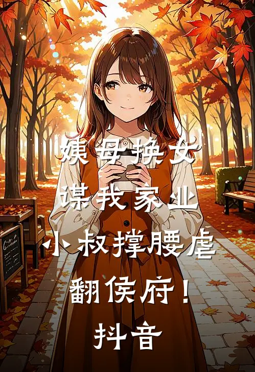 姨母换女谋我家业，小叔撑腰虐翻侯府！抖音