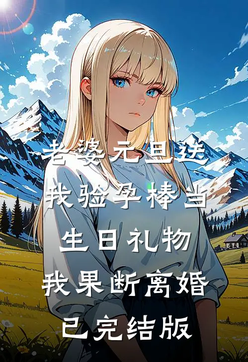 老婆元旦送我验孕棒当生日礼物，我果断离婚已完结版