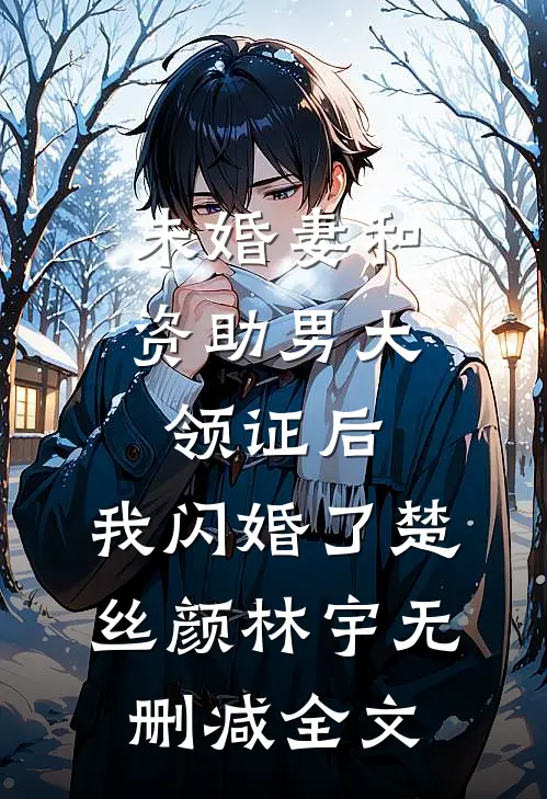 未婚妻和资助男大领证后，我闪婚了楚丝颜林宇无删减全文