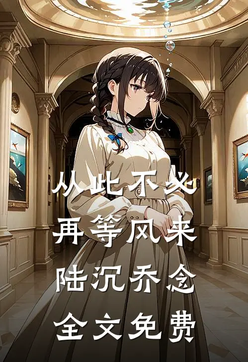 从此不必再等风来陆沉乔念全文免费