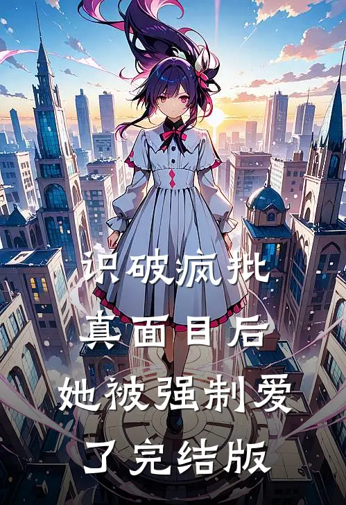 识破疯批真面目后，她被强制爱了完结版