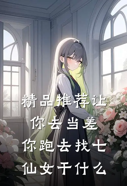 精品推荐让你去当差，你跑去找七仙女干什么