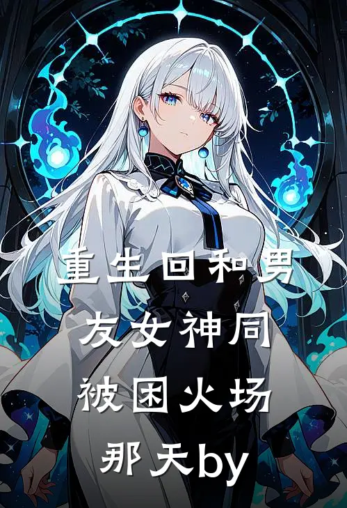 重生回和男友女神同被困火场那天by