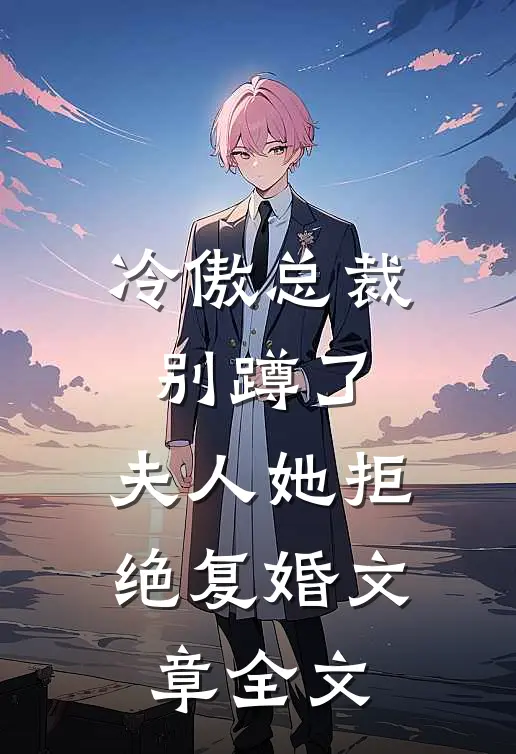 冷傲总裁别蹲了，夫人她拒绝复婚文章全文