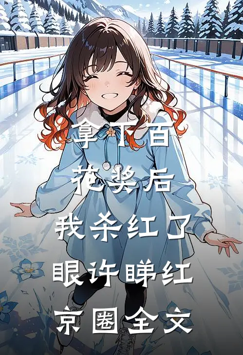 拿下百花奖后，我杀红了眼许睇红京圈全文