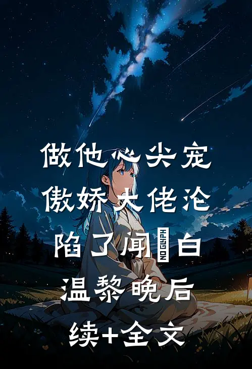 做他心尖宠，傲娇大佬沦陷了闻璟白温黎晚后续+全文