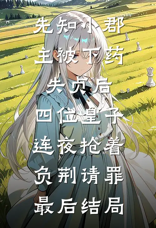 先知小郡主被下药失贞后，四位皇子连夜抢着负荆请罪最后结局