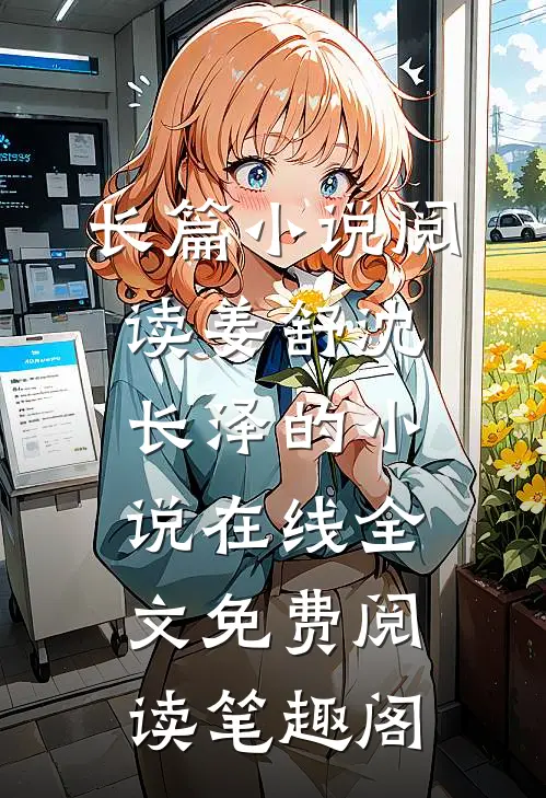 长篇小说阅读姜舒沈长泽的小说在线全文免费阅读笔趣阁