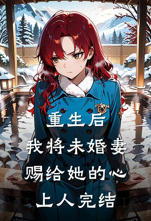 重生后，我将未婚妻赐给她的心上人完结