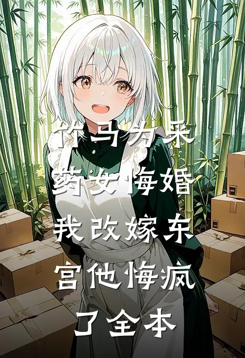竹马为采药女悔婚，我改嫁东宫他悔疯了全本